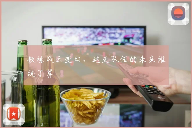 教练风云变幻，这支队伍的未来谁说了算
