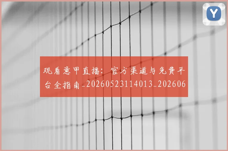 观看意甲直播：官方渠道与免费平台全指南_20260523114013_20260610170250