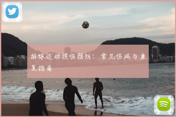 排球运动损伤预防:常见伤病与康复指南
