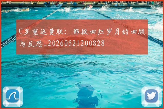 C罗重返曼联：那段回归岁月的回顾与反思_20260521200828