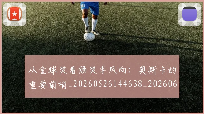 从金球奖看颁奖季风向：奥斯卡的重要前哨_20260526144638_20260608142536