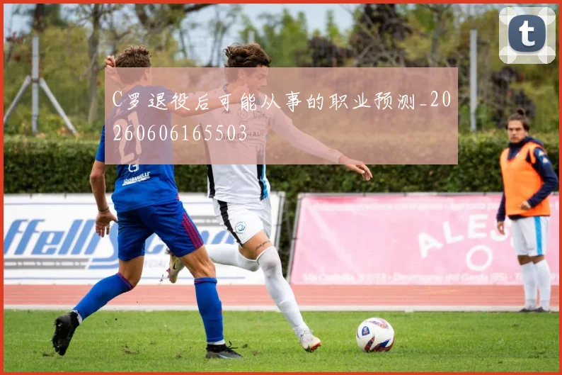 C罗退役后可能从事的职业预测_20260606165503